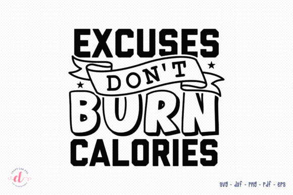 Excuses Don’t Burn Calories SVG Graphics for Crafts